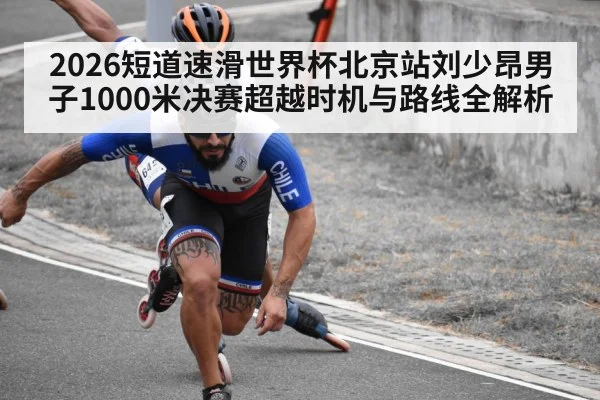 2026短道速滑世界杯北京站刘少昂男子1000米决赛超越时机与路线全解析