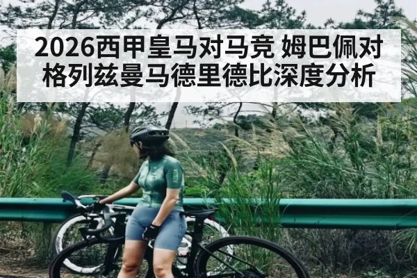 2026西甲皇马对马竞 姆巴佩对格列兹曼马德里德比深度分析