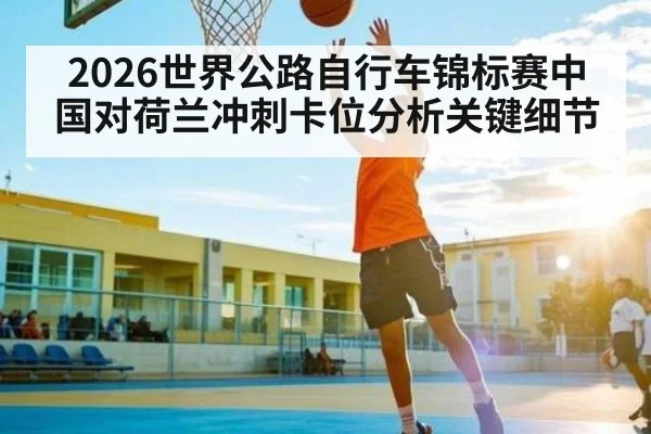2026世界公路自行车锦标赛中国对荷兰冲刺卡位分析关键细节